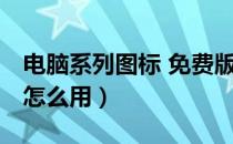 电脑系列图标 免费版（电脑系列图标 免费版怎么用）