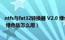 ntfs与fat32转换器 V2.0 绿色版（ntfs与fat32转换器 V2.0 绿色版怎么用）