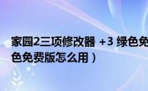 家园2三项修改器 +3 绿色免费版（家园2三项修改器 +3 绿色免费版怎么用）