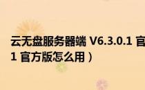 云无盘服务器端 V6.3.0.1 官方版（云无盘服务器端 V6.3.0.1 官方版怎么用）