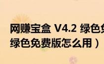 网赚宝盒 V4.2 绿色免费版（网赚宝盒 V4.2 绿色免费版怎么用）