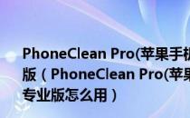 PhoneClean Pro(苹果手机垃圾清理软件) V5.3.1 免费专业版（PhoneClean Pro(苹果手机垃圾清理软件) V5.3.1 免费专业版怎么用）