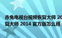 赤兔电视台视频恢复大师 2014 官方版（赤兔电视台视频恢复大师 2014 官方版怎么用）