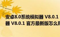 安卓8.0系统模拟器 V8.0.1 官方最新版（安卓8.0系统模拟器 V8.0.1 官方最新版怎么用）