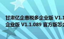 甘肃亿企惠税多企业版 V1.1.089 官方版（甘肃亿企惠税多企业版 V1.1.089 官方版怎么用）