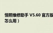 恒熙维修助手 V5.60 官方版（恒熙维修助手 V5.60 官方版怎么用）