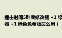 撞击时间5卧底修改器 +1 绿色免费版（撞击时间5卧底修改器 +1 绿色免费版怎么用）