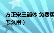 方正宋三简体 免费版（方正宋三简体 免费版怎么用）