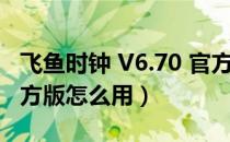 飞鱼时钟 V6.70 官方版（飞鱼时钟 V6.70 官方版怎么用）