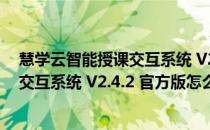 慧学云智能授课交互系统 V2.4.2 官方版（慧学云智能授课交互系统 V2.4.2 官方版怎么用）