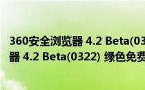 360安全浏览器 4.2 Beta(0322) 绿色免费版（360安全浏览器 4.2 Beta(0322) 绿色免费版怎么用）