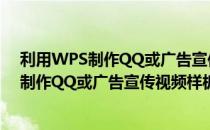 利用WPS制作QQ或广告宣传视频样板 免费版（利用WPS制作QQ或广告宣传视频样板 免费版怎么用）