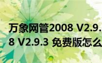 万象网管2008 V2.9.3 免费版（万象网管2008 V2.9.3 免费版怎么用）