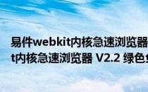 易件webkit内核急速浏览器 V2.2 绿色免费版（易件webkit内核急速浏览器 V2.2 绿色免费版怎么用）