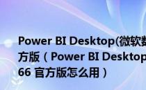 Power BI Desktop(微软数据可视化工具) V2.47.4766 官方版（Power BI Desktop(微软数据可视化工具) V2.47.4766 官方版怎么用）