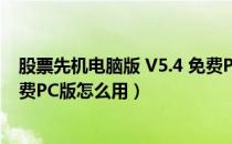 股票先机电脑版 V5.4 免费PC版（股票先机电脑版 V5.4 免费PC版怎么用）