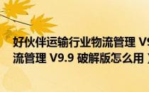 好伙伴运输行业物流管理 V9.9 破解版（好伙伴运输行业物流管理 V9.9 破解版怎么用）