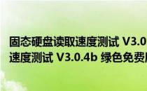 固态硬盘读取速度测试 V3.0.4b 绿色免费版（固态硬盘读取速度测试 V3.0.4b 绿色免费版怎么用）