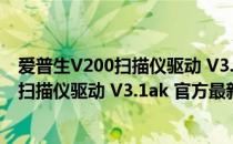 爱普生V200扫描仪驱动 V3.1ak 官方最新版（爱普生V200扫描仪驱动 V3.1ak 官方最新版怎么用）