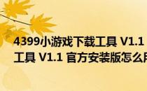 4399小游戏下载工具 V1.1 官方安装版（4399小游戏下载工具 V1.1 官方安装版怎么用）