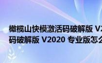 橄榄山快模激活码破解版 V2020 专业版（橄榄山快模激活码破解版 V2020 专业版怎么用）