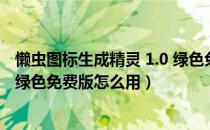 懒虫图标生成精灵 1.0 绿色免费版（懒虫图标生成精灵 1.0 绿色免费版怎么用）