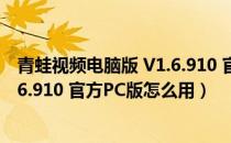 青蛙视频电脑版 V1.6.910 官方PC版（青蛙视频电脑版 V1.6.910 官方PC版怎么用）