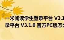 一米阅读学生登录平台 V3.1.0 官方PC版（一米阅读学生登录平台 V3.1.0 官方PC版怎么用）