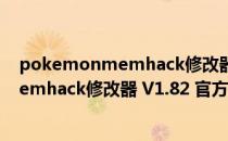 pokemonmemhack修改器 V1.82 官方版（pokemonmemhack修改器 V1.82 官方版怎么用）