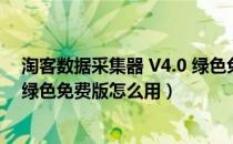 淘客数据采集器 V4.0 绿色免费版（淘客数据采集器 V4.0 绿色免费版怎么用）