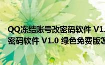 QQ冻结账号改密码软件 V1.0 绿色免费版（QQ冻结账号改密码软件 V1.0 绿色免费版怎么用）