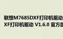 联想M7685DXF打印机驱动 V1.6.0 官方版（联想M7685DXF打印机驱动 V1.6.0 官方版怎么用）