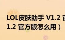 LOL皮肤助手 V1.2 官方版（LOL皮肤助手 V1.2 官方版怎么用）