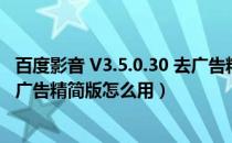 百度影音 V3.5.0.30 去广告精简版（百度影音 V3.5.0.30 去广告精简版怎么用）