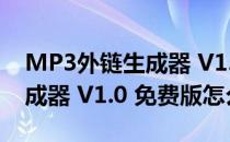 MP3外链生成器 V1.0 免费版（MP3外链生成器 V1.0 免费版怎么用）