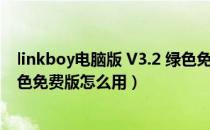 linkboy电脑版 V3.2 绿色免费版（linkboy电脑版 V3.2 绿色免费版怎么用）