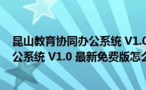 昆山教育协同办公系统 V1.0 最新免费版（昆山教育协同办公系统 V1.0 最新免费版怎么用）