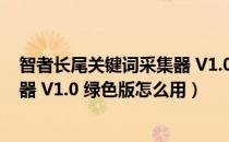 智者长尾关键词采集器 V1.0 绿色版（智者长尾关键词采集器 V1.0 绿色版怎么用）