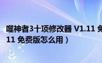 噬神者3十项修改器 V1.11 免费版（噬神者3十项修改器 V1.11 免费版怎么用）