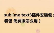 sublime text3插件安装包 免费版（sublime text3插件安装包 免费版怎么用）