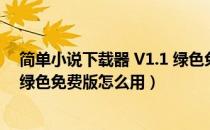 简单小说下载器 V1.1 绿色免费版（简单小说下载器 V1.1 绿色免费版怎么用）