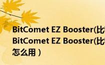 BitComet EZ Booster(比特彗星加速器) V4.3.0.0 官方版（BitComet EZ Booster(比特彗星加速器) V4.3.0.0 官方版怎么用）