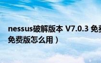 nessus破解版本 V7.0.3 免费版（nessus破解版本 V7.0.3 免费版怎么用）