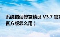 系统错误修复精灵 V3.7 官方版（系统错误修复精灵 V3.7 官方版怎么用）