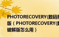 PHOTORECOVERY(数码照片恢复软件) V5.5.6.5 中文破解版（PHOTORECOVERY(数码照片恢复软件) V5.5.6.5 中文破解版怎么用）