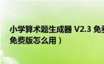 小学算术题生成器 V2.3 免费版（小学算术题生成器 V2.3 免费版怎么用）