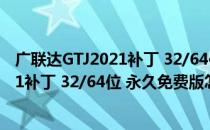 广联达GTJ2021补丁 32/64位 永久免费版（广联达GTJ2021补丁 32/64位 永久免费版怎么用）