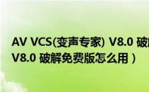 AV VCS(变声专家) V8.0 破解免费版（AV VCS(变声专家) V8.0 破解免费版怎么用）