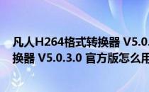 凡人H264格式转换器 V5.0.3.0 官方版（凡人H264格式转换器 V5.0.3.0 官方版怎么用）