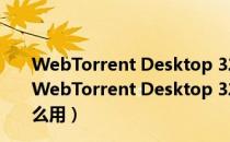 WebTorrent Desktop 32/64位 V0.21.0.1 免费汉化版（WebTorrent Desktop 32/64位 V0.21.0.1 免费汉化版怎么用）